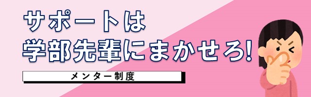 サポートは学部先輩にまかせろ！メンター制度